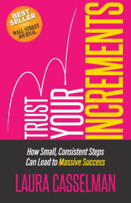 Textbook free download Trust Your Increments: How Small, Consistent Steps Can Lead to Massive Success CHM FB2 MOBI by Laura Casselman, Laura Casselman