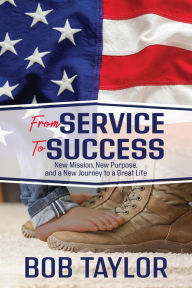 Title: From Service To Success: New Mission, New Purpose, and a New Journey to a Great Life, Author: Bob Taylor