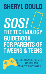 Title: SOS! The Technology Guidebook for Parents of Tweens and Teens: Get the Answers You Need, Keep Them Safe and Enjoy Your Kids Again, Author: Sheryl Gould