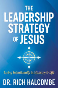 Title: The Leadership Strategy of Jesus: Living Intentionally in Ministry and Life, Author: Rich Halcombe