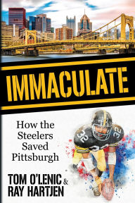 Title: Immaculate: How the Steelers Saved Pittsburgh, Author: Tom O'Lenic