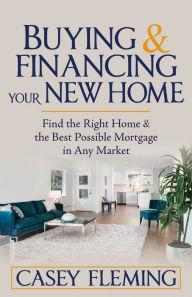 Title: Buying and Financing Your New Home: Find the Right Home and the Best Possible Mortgage in Any Market, Author: Casey Fleming