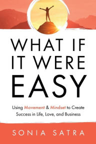 Download free google books android What If It Were Easy: Using Movement & Mindset to Create Success in Life, Love, and Business in English DJVU iBook 9781636980706 by Sonia Satra