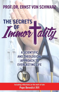 Title: The Secrets of Immortality: A Scientific and Theological Approach to Everlasting Life, Author: Ernst von Schwarz MD