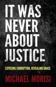 Amazon ebook download It Was Never About Justice: Exposing Corruption, Revealing Grace