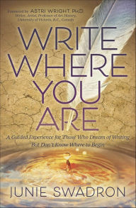 Title: Write Where You Are: A Guided Experience for Those Who Dream of Writing but Don't Know Where to Begin, Author: Junie Swadron