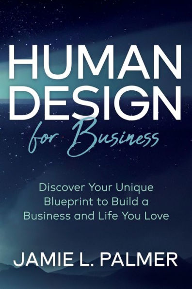 Human Design For Business: Discover Your Unique Blueprint to Build a Business and Life You Love