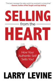 Title: Selling from the Heart: How Your Authentic Self Sells You, Author: Larry Levine