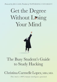 Title: Get the Degree Without Losing Your Mind: The Busy Student's Guide to Study Hacking, Author: Christina Carmelle Lopez MBA