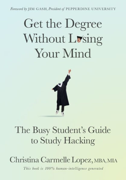 Get the Degree Without Losing Your Mind: The Busy Student's Guide to Study Hacking