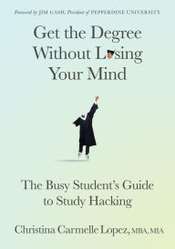Title: Get the Degree Without Losing Your Mind: The Busy Student's Guide to Study Hacking, Author: Christina Carmelle Lopez MBA