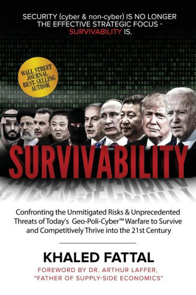 Survivability: Confronting the Unmitigated Risks & Unprecedented Threats of Today's Geo-Poli-Cyber™ Warfare to Survive and Competitively Thrive into the 21st Century