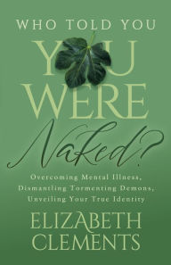 Ebooks free magazines download Who Told You You Were Naked?: Overcoming Mental Illness, Dismantling Tormenting Demons, Unveiling Your True Identity  (English Edition) 9781636982304