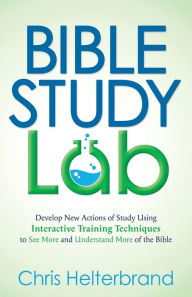 Title: Bible Study Lab: Develop New Actions of Study Using Interactive Training Techniques to See More and Understand More of the Bible, Author: Chris Helterbrand