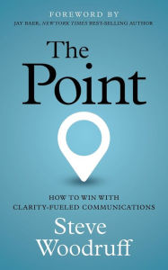 Title: The Point: How to Win with Clarity-Fueled Communications, Author: Steve Woodruff