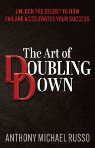 Get eBook The Art of Doubling Down: Unlock the Secret to How Failure Accelerates Your Success  (English literature) 9781636982588 by Anthony Michael Russo
