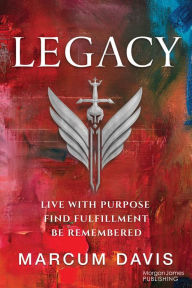 Title: Legacy: Live with Purpose Find Fulfillment Be Remembered, Author: Marcum Davis