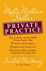 Title: Multi-Million Dollar Private Practice: How to Build a Private Practice That Creates a Massive Impact, Supports Your Dreams, and Generates Millions of Dollars Consistently Every Single Year, Author: Soribel Martinez LCSW