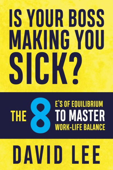 Is Your Boss Making You Sick?: The 8 E's of Equilibrium to Master Work-Life Balance