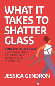Download ebook for jsp What It Takes to Shatter Glass: Embrace Your Power and Create the Future You Want in Your Career, Life and Relationships English version by Jessica Gendron 9781636982885