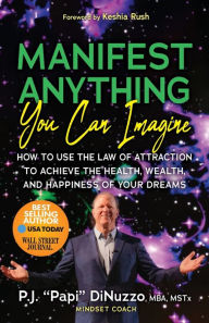 Title: Manifest Anything You Can Imagine: How to Use the Law of Attraction to Achieve the Health, Wealth, and Happiness of Your Dreams, Author: P.J. 