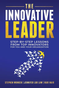 Title: The Innovative Leader: Step-By-Step Lessons from Top Innovators For You and Your Organization, Author: Stephen Wunker