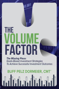 Download of free books The Volume Factor: The Missing Piece: Goals-Based Investment Strategies To Achieve Successful Investment Outcomes PDB by Buff Pelz Dormeier CMT