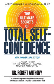 Title: The Ultimate Secrets of Total Self-Confidence: A Proven Formula That Has Worked for Thousands. Now It Can Work For You., Author: Dr. Robert Anthony