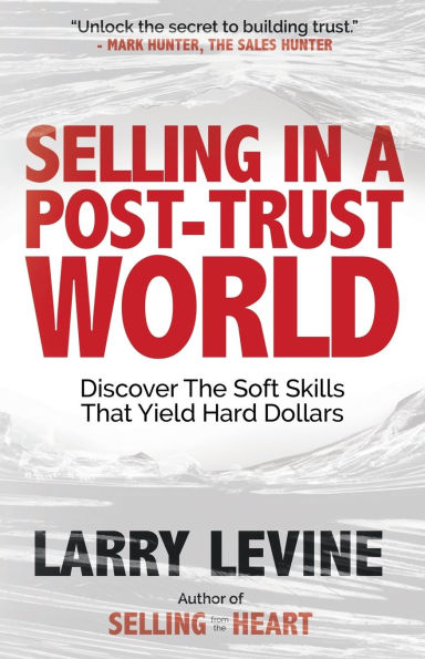 Selling a Post-Trust World: Discover the Soft Skills That Yield Hard Dollars