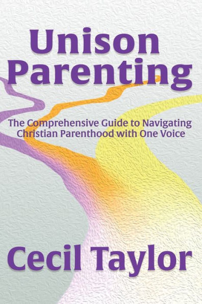 Unison Parenting: The Comprehensive Guide to Navigating Christian Parenthood with One Voice