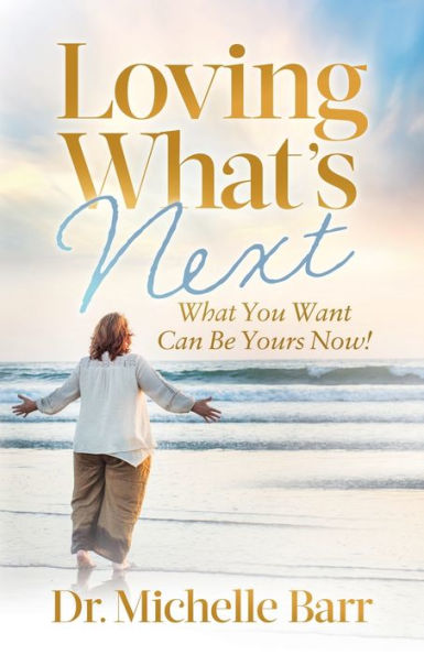 Loving What's Next: What You Want Can Be Yours Now!