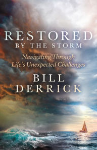 Title: Restored by the Storm: Navigating Through Life's Unexpected Challenges, Author: Bill Derrick