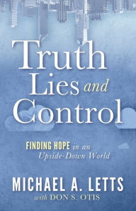 Download a book to ipad Truth, Lies and Control: Finding Hope in an Upside-Down World  by Michael A. Letts, Don S. Otis in English