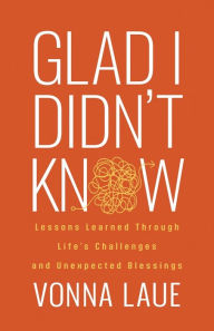 Free book mp3 audio download Glad I Didn't Know: Lessons Learned Through Life's Challenges and Unexpected Blessings by Vonna Laue 9781636984629  (English literature)