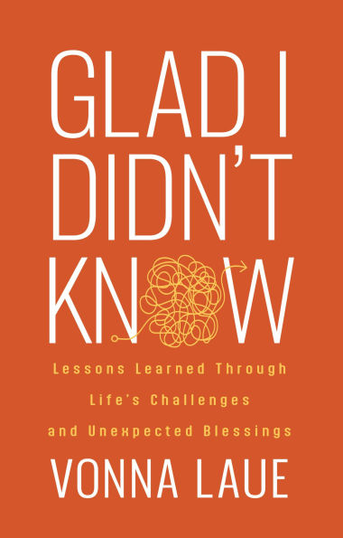 Glad I Didn't Know: Lessons Learned Through Life's Challenges and Unexpected Blessings