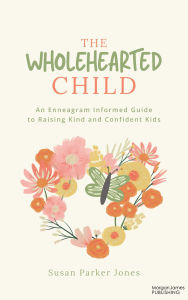 Download google book The Wholehearted Child: An Enneagram Informed Guide to Raising Kind and Confident Kids