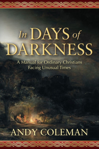 In Days of Darkness: A Manual for Ordinary Christians Facing Unusual Times