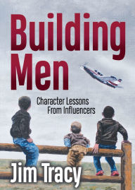 Download free ebooks for kindle touch Building Men: Character Lessons from Influencers English version 9781636985879 by Jim Tracy