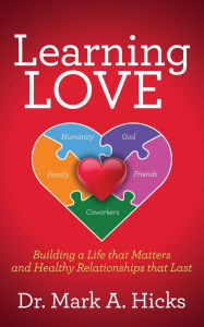 Title: Learning Love: Building a Life that Matters and Healthy Relationships that Last, Author: Mark A. Hicks