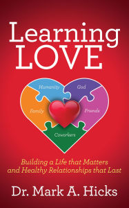 Title: Learning Love: Building a Life that Matters and Healthy Relationships that Last, Author: Mark A. Hicks