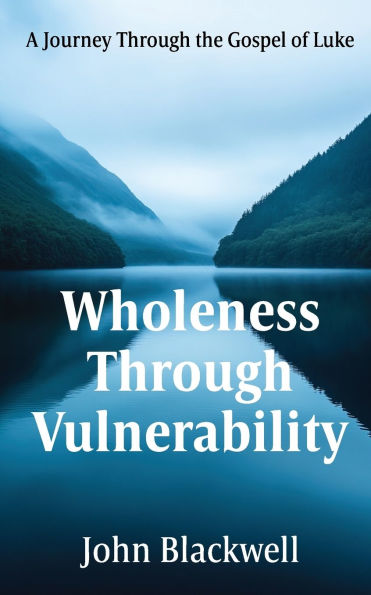 Wholeness Through Vulnerability: A Journey Through the Gospel of Luke