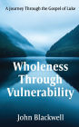 Wholeness Through Vulnerability: A Journey Through the Gospel of Luke