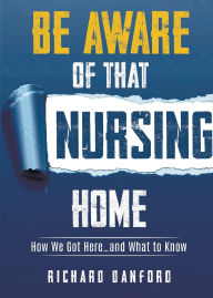 Be Aware of That Nursing Home: How We Got Here.and What to Know