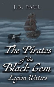 Title: The Pirates of the Black Gem: Legion Waters, Author: J B Paul