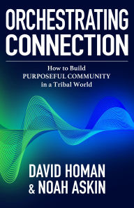 Title: Orchestrating Connection: How to Build Purposeful Community in a Tribal World, Author: Noah Askin