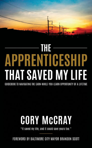 The Apprenticeship that Saved My Life: Guidebook to Navigating the Earn-While-You-Learn Opportunity of a Lifetime