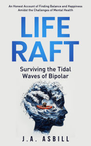 Title: Life Raft: Surviving the Tidal Waves of Bipolar, Author: J. A. Asbill