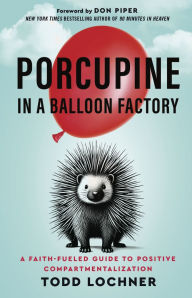 Free download it books pdf Porcupine in a Balloon Factory: A Faith-Fueled Guide to Positive Compartmentalization