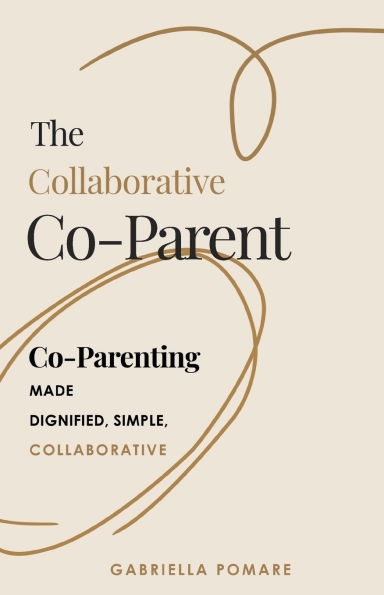 The Collaborative Co Parent: Co-Parenting made dignified, simple, collaborative