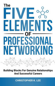 Title: The Five Elements of Professional Networking, Author: Christopher K. Lee
